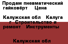 Продам пневматический гайковёрт  › Цена ­ 3 500 - Калужская обл., Калуга г. Строительство и ремонт » Инструменты   . Калужская обл.